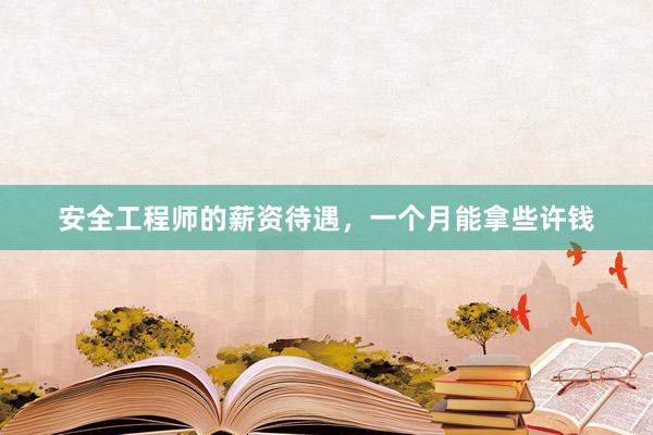 安全工程师的薪资待遇，一个月能拿些许钱