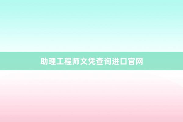 助理工程师文凭查询进口官网