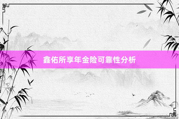 鑫佑所享年金险可靠性分析