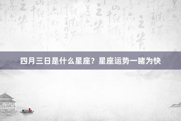 四月三日是什么星座？星座运势一睹为快